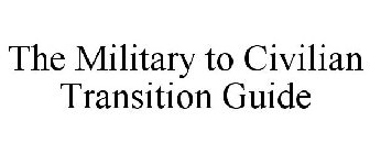 THE MILITARY TO CIVILIAN TRANSITION GUIDE