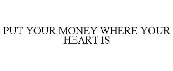 PUT YOUR MONEY WHERE YOUR HEART IS