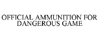 OFFICIAL AMMUNITION FOR DANGEROUS GAME