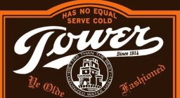 TOWER HAS NO EQUAL SERVE COLD SINCE 1914 BETTER THAN THE BEST OZONIZED WATER USED YE OLDE FASHIONED