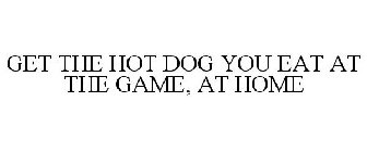 GET THE HOT DOG YOU EAT AT THE GAME, AT HOME