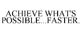 ACHIEVE WHAT'S POSSIBLE...FASTER.