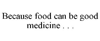 BECAUSE FOOD CAN BE GOOD MEDICINE . . .