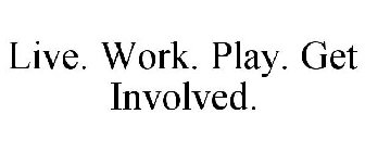 LIVE. WORK. PLAY. GET INVOLVED.