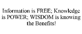 INFORMATION IS FREE; KNOWLEDGE IS POWER; WISDOM IS KNOWING THE BENEFITS!