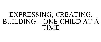 EXPRESSING, CREATING, BUILDING ~ ONE CHILD AT A TIME