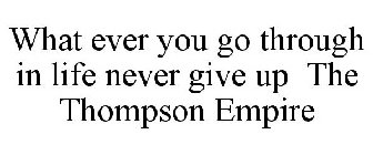 WHAT EVER YOU GO THROUGH IN LIFE NEVER GIVE UP THE THOMPSON EMPIRE