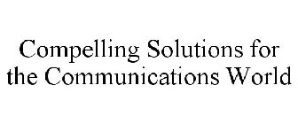 COMPELLING SOLUTIONS FOR THE COMMUNICATIONS WORLD