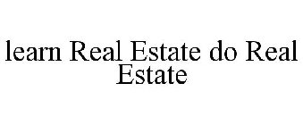 LEARN REAL ESTATE DO REAL ESTATE