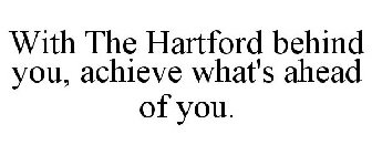 WITH THE HARTFORD BEHIND YOU, ACHIEVE WHAT'S AHEAD OF YOU.