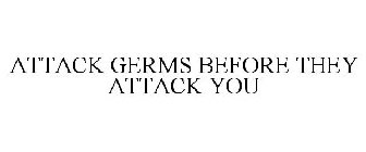 ATTACK GERMS BEFORE THEY ATTACK YOU
