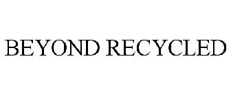 BEYOND RECYCLED
