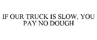 IF OUR TRUCK IS SLOW, YOU PAY NO DOUGH