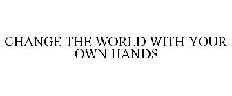 CHANGE THE WORLD WITH YOUR OWN HANDS