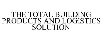 THE TOTAL BUILDING PRODUCTS AND LOGISTICS SOLUTION