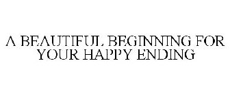 A BEAUTIFUL BEGINNING FOR YOUR HAPPY ENDING