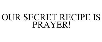 OUR SECRET RECIPE IS PRAYER!