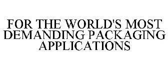 FOR THE WORLD'S MOST DEMANDING PACKAGING APPLICATIONS