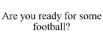 ARE YOU READY FOR SOME FOOTBALL?