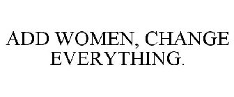 ADD WOMEN, CHANGE EVERYTHING.