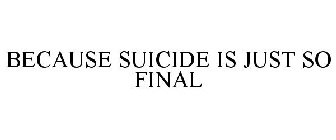 BECAUSE SUICIDE IS JUST SO FINAL