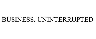 BUSINESS. UNINTERRUPTED.