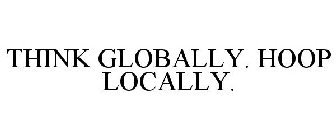 THINK GLOBALLY. HOOP LOCALLY.