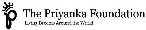 P THE PRIYANKA FOUNDATION LIVING DREAMS AROUND THE WORLD