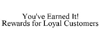 YOU'VE EARNED IT! REWARDS FOR LOYAL CUSTOMERS