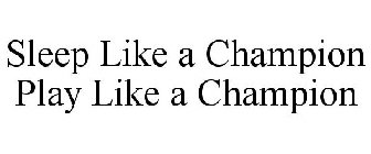 SLEEP LIKE A CHAMPION PLAY LIKE A CHAMPION