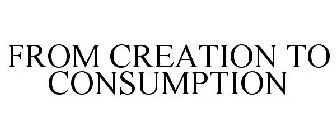 FROM CREATION TO CONSUMPTION