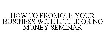 HOW TO PROMOTE YOUR BUSINESS WITH LITTLE OR NO MONEY SEMINAR
