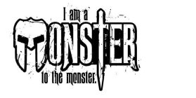 I AM A MONSTER TO THE MONSTER