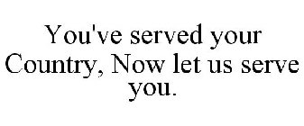 YOU'VE SERVED YOUR COUNTRY, NOW LET US SERVE YOU.