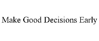 MAKE GOOD DECISIONS EARLY