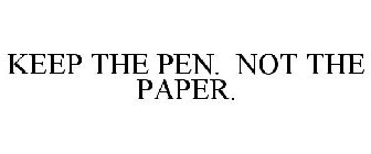 KEEP THE PEN. NOT THE PAPER.