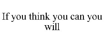 IF YOU THINK YOU CAN YOU WILL