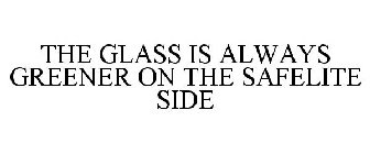 THE GLASS IS ALWAYS GREENER ON THE SAFELITE SIDE
