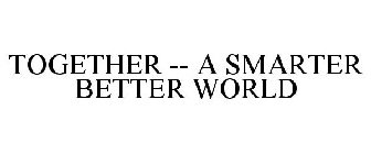 TOGETHER -- A SMARTER BETTER WORLD