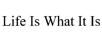 LIFE IS WHAT IT IS