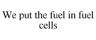WE PUT THE FUEL IN FUEL CELLS