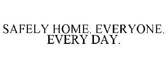 SAFELY HOME. EVERYONE. EVERY DAY.