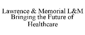 LAWRENCE & MEMORIAL L&M BRINGING THE FUTURE OF HEALTHCARE