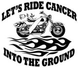 LET'S RIDE CANCER INTO THE GROUND