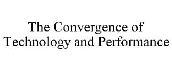 THE CONVERGENCE OF TECHNOLOGY AND PERFORMANCE