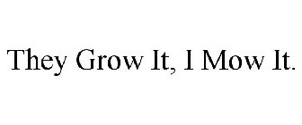 THEY GROW IT, I MOW IT.