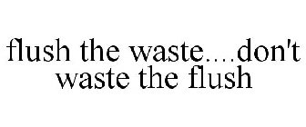 FLUSH THE WASTE....DON'T WASTE THE FLUSH