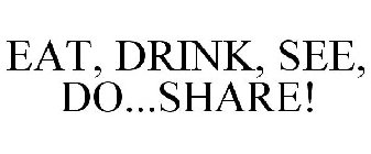 EAT, DRINK, SEE, DO...SHARE!