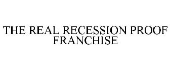 THE REAL RECESSION PROOF FRANCHISE