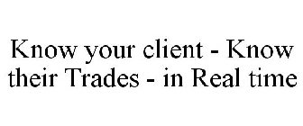 KNOW YOUR CLIENT - KNOW THEIR TRADES - IN REAL TIME
